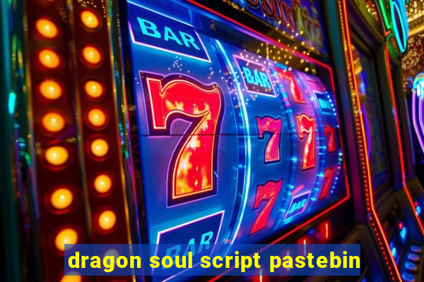 dragon soul script pastebin